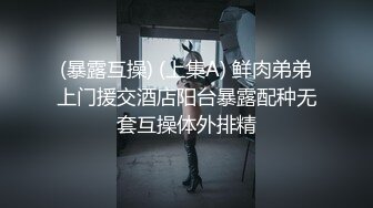 (暴露互操) (上集A) 鲜肉弟弟上门援交酒店阳台暴露配种无套互操体外排精