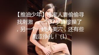 【推油少年】良家人妻偷偷寻找刺激，一个37岁直接操了，另一个一线天美穴，还有些羞涩挣扎！ (1)