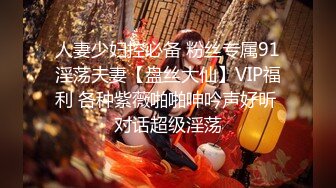 人妻少妇控必备 粉丝专属91淫荡夫妻【盘丝大仙】VIP福利 各种紫薇啪啪呻吟声好听 对话超级淫荡