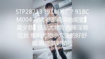 STP28713 ?91制片厂? 91BCM004 在老婆面前操她闺蜜▌莫夕慈▌极品尤物吃肉棒淫靡拉丝 爆刺尤物小穴变的好舒服 极爽飙射精液