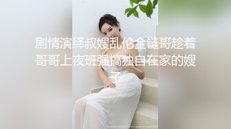 剧情演绎叔嫂乱伦金链哥趁着哥哥上夜班强搞独自在家的嫂子