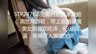 STP24762 无套内射良家美妞，黑丝高跟鞋，带上项圈调情，美女很喜欢吃JB，69舔骚逼，骑乘后入爆插太爽