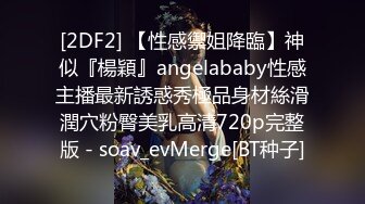 [2DF2] 【性感禦姐降臨】神似『楊穎』angelababy性感主播最新誘惑秀極品身材絲滑潤穴粉臀美乳高清720p完整版 - soav_evMerge[BT种子]