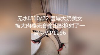 无水印10/22 羞辱大奶美女被大肉棒无套输出拔枪射了一屁屁VIP1196