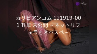 カリビアンコム 121919-001 THE 未公開 ～ネットリフェラとネバスペ～