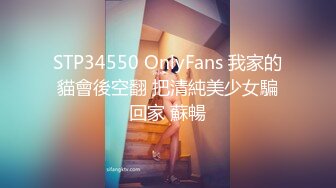 STP34550 OnlyFans 我家的貓會後空翻 把清純美少女騙回家 蘇暢