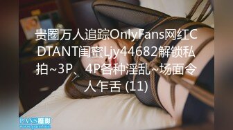 贵圈万人追踪OnlyFans网红CDTANT闺蜜Ljy44682解锁私拍~3P、4P各种淫乱~场面令人乍舌 (11)