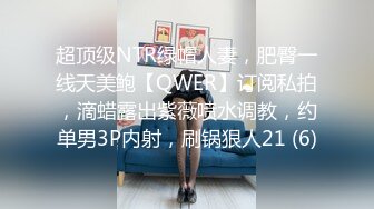 超顶级NTR绿帽人妻，肥臀一线天美鲍【QWER】订阅私拍，滴蜡露出紫薇喷水调教，约单男3P内射，刷锅狠人21 (6)