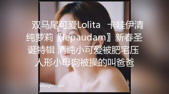 ✿双马尾可爱Lolita✿卡哇伊清纯萝莉〖lepaudam〗新春圣诞特辑 清纯小可爱被肥宅压 人形小母狗被操的叫爸爸