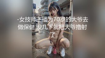 -女技师主播为70岁的大爷去做保健 没几下就把大爷撸射了