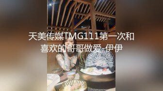 天美传媒TMG111第一次和喜欢的哥哥做爱-伊伊