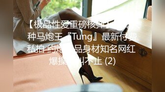 【极品性爱重磅核弹】宝岛大种马炮王『Tung』最新付费私拍 约炮极品身材知名网红 爆操浪叫不止 (2)