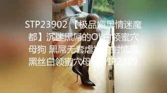 STP23902 【极品媚黑情迷魔都】沉迷黑屌的OL白领蜜穴母狗 黑屌无套虐操内射情趣黑丝白领蜜穴母狗 VIP2209