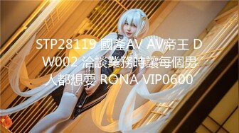 STP28119 國產AV AV帝王 DW002 洽談業務時讓每個男人都想要 RONA VIP0600