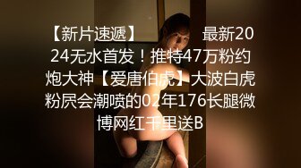 【新片速遞】   ⚫️⚫️最新2024无水首发！推特47万粉约炮大神【爱唐伯虎】大波白虎粉屄会潮喷的02年176长腿微博网红千里送B