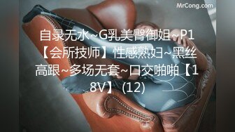 自录无水~G乳美臀御姐~P1【会所技师】性感熟妇~黑丝高跟~多场无套~口交啪啪【18V】 (12)