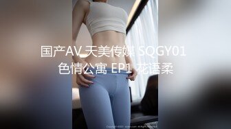 国产AV 天美传媒 SQGY01 色情公寓 EP1 花语柔