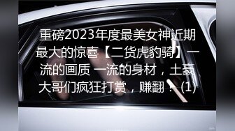 重磅2023年度最美女神近期最大的惊喜【二货虎豹骑】一流的画质 一流的身材，土豪大哥们疯狂打赏，赚翻！ (1)