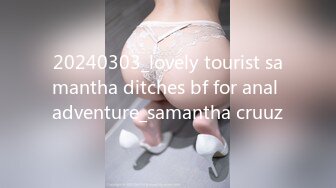 20240303_lovely tourist samantha ditches bf for anal adventure_samantha cruuz