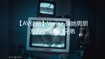 【AV佳丽】Verina 操她男朋友的被隔离的兄弟