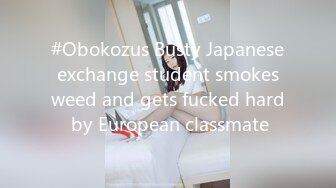 #Obokozus Busty Japanese exchange student smokes weed and gets fucked hard by European classmate