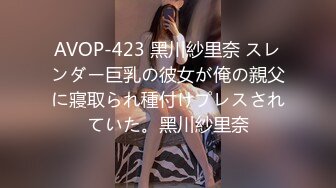 AVOP-423 黑川紗里奈 スレンダー巨乳の彼女が俺の親父に寢取られ種付けプレスされていた。黑川紗里奈